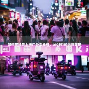 如何在抖音上推广外卖业务，从0到1的运营策略