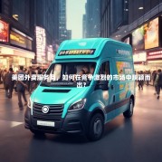 美团外卖服务商，如何在竞争激烈的市场中脱颖而出？