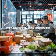 西安外卖代运营公司，助力餐饮商家高效发展