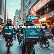 外卖平台推广策略，提升效率与吸引力