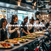 正规外卖运营指南，从基础到高级管理技巧