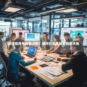 微信视频号运营公司，如何打造高效营销新天地