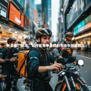 外卖推广技巧，如何在竞争激烈的市场中脱颖而出