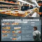 快餐料理包进货渠道解析，如何选择可靠的供应商与供应商合作策略